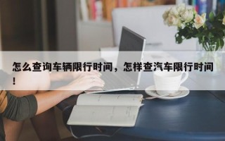 怎么查询车辆限行时间，怎样查汽车限行时间！