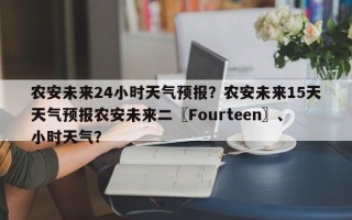 农安未来24小时天气预报？农安未来15天天气预报农安未来二〖Fourteen〗、小时天气？