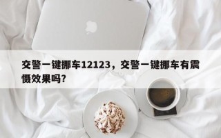 交警一键挪车12123，交警一键挪车有震慑效果吗？