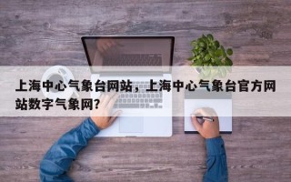 上海中心气象台网站，上海中心气象台官方网站数字气象网？