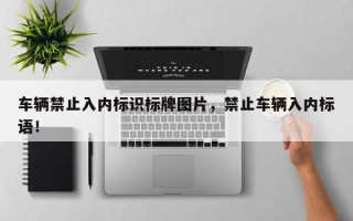 车辆禁止入内标识标牌图片，禁止车辆入内标语！