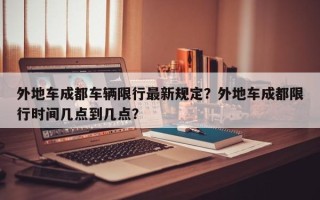 外地车成都车辆限行最新规定？外地车成都限行时间几点到几点？