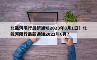 北戴河限行最新通知2023年8月1日？北戴河限行最新通知2021年6月？