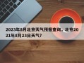 2023年8月北京天气预报查询，北京2021年8月23日天气？