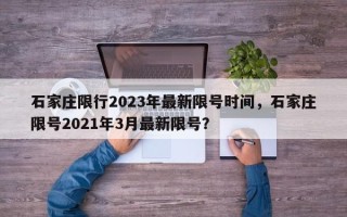 石家庄限行2023年最新限号时间，石家庄限号2021年3月最新限号？