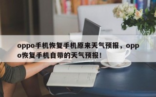 oppo手机恢复手机原来天气预报，oppo恢复手机自带的天气预报！