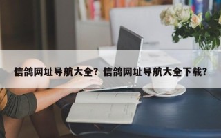 信鸽网址导航大全？信鸽网址导航大全下载？