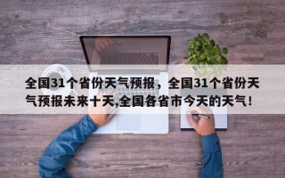 全国31个省份天气预报，全国31个省份天气预报未来十天,全国各省市今天的天气！