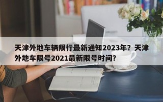 天津外地车辆限行最新通知2023年？天津外地车限号2021最新限号时间？