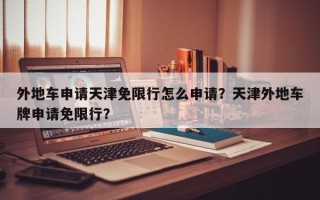 外地车申请天津免限行怎么申请？天津外地车牌申请免限行？