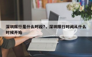 深圳限行是什么时段?，深圳限行时间从什么时候开始