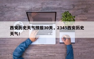 西安历史天气预报30天，2345西安历史天气！