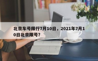 北京车号限行7月10日，2021年7月10日北京限号？