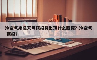 冷空气来袭天气预报将出现什么图标？冷空气 预报？