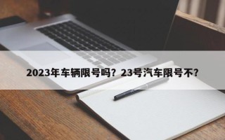 2023年车辆限号吗？23号汽车限号不？