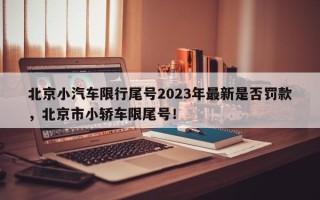 北京小汽车限行尾号2023年最新是否罚款，北京市小轿车限尾号！