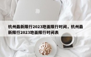 杭州最新限行2023地面限行时间，杭州最新限行2023地面限行时间表