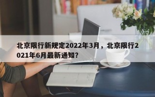 北京限行新规定2022年3月，北京限行2021年6月最新通知？