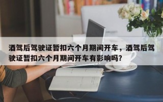 酒驾后驾驶证暂扣六个月期间开车，酒驾后驾驶证暂扣六个月期间开车有影响吗？