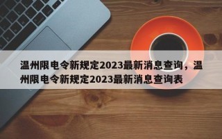 温州限电令新规定2023最新消息查询，温州限电令新规定2023最新消息查询表