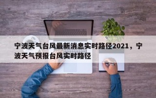 宁波天气台风最新消息实时路径2021，宁波天气预报台风实时路径