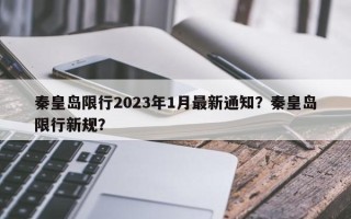 秦皇岛限行2023年1月最新通知？秦皇岛限行新规？