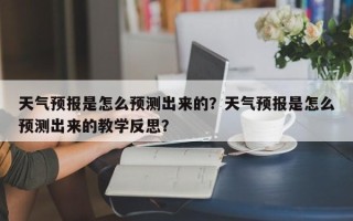 天气预报是怎么预测出来的？天气预报是怎么预测出来的教学反思？