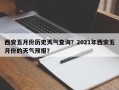 西安五月份历史天气查询？2021年西安五月份的天气预报？