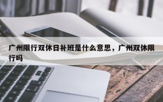 广州限行双休日补班是什么意思，广州双休限行吗