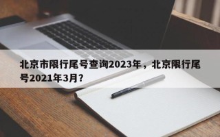 北京市限行尾号查询2023年，北京限行尾号2021年3月？