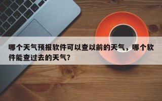 哪个天气预报软件可以查以前的天气，哪个软件能查过去的天气？