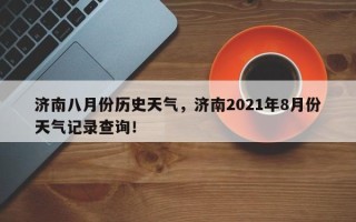 济南八月份历史天气，济南2021年8月份天气记录查询！