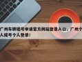 广州车牌摇号申请官方网站登录入口，广州个人摇号个人登录！