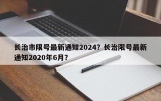 长治市限号最新通知2024？长治限号最新通知2020年6月？