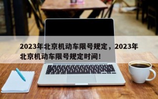 2023年北京机动车限号规定，2023年北京机动车限号规定时间！