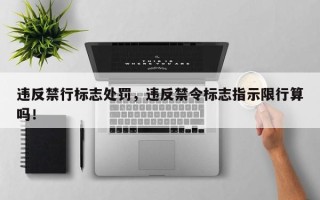 违反禁行标志处罚，违反禁令标志指示限行算吗！