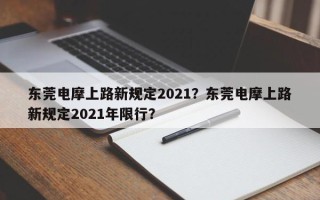 东莞电摩上路新规定2021？东莞电摩上路新规定2021年限行？