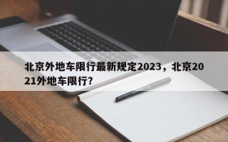 北京外地车限行最新规定2023，北京2021外地车限行？