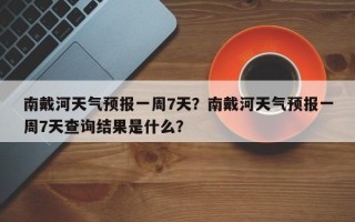 南戴河天气预报一周7天？南戴河天气预报一周7天查询结果是什么？