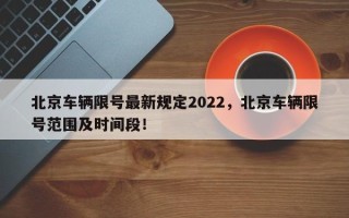 北京车辆限号最新规定2022，北京车辆限号范围及时间段！