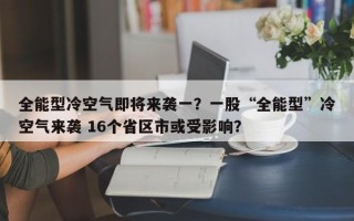 全能型冷空气即将来袭一？一股“全能型”冷空气来袭 16个省区市或受影响？