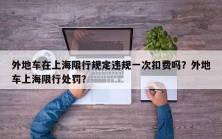 外地车在上海限行规定违规一次扣费吗？外地车上海限行处罚？