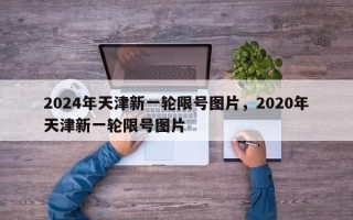 2024年天津新一轮限号图片，2020年天津新一轮限号图片