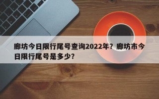 廊坊今日限行尾号查询2022年？廊坊市今日限行尾号是多少？