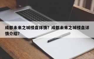 成都未来之城楼盘详情？成都未来之城楼盘详情介绍？