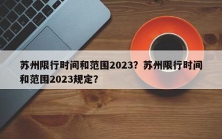 苏州限行时间和范围2023？苏州限行时间和范围2023规定？