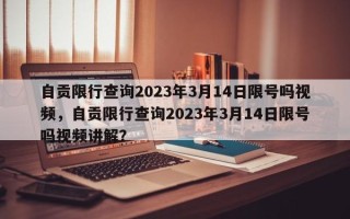 自贡限行查询2023年3月14日限号吗视频，自贡限行查询2023年3月14日限号吗视频讲解？