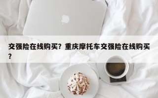 交强险在线购买？重庆摩托车交强险在线购买？