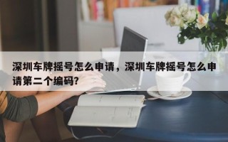 深圳车牌摇号怎么申请，深圳车牌摇号怎么申请第二个编码？