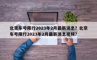 北京车号限行2023年2月最新消息？北京车号限行2023年2月最新消息视频？